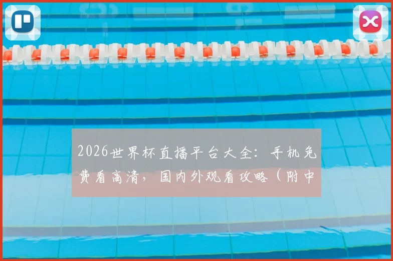 2026世界杯直播平台大全：手机免费看高清，国内外观看攻略（附中文解说）