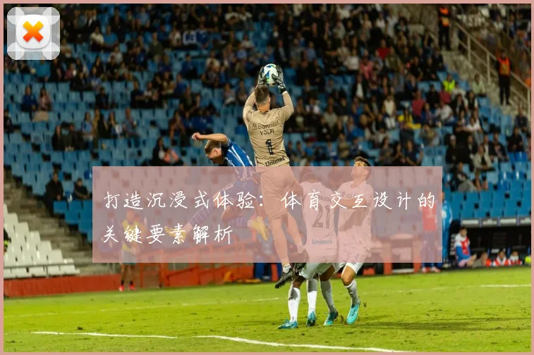 打造沉浸式体验：体育交互设计的关键要素解析