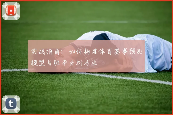 实战指南：如何构建体育赛事预测模型与胜率分析方法