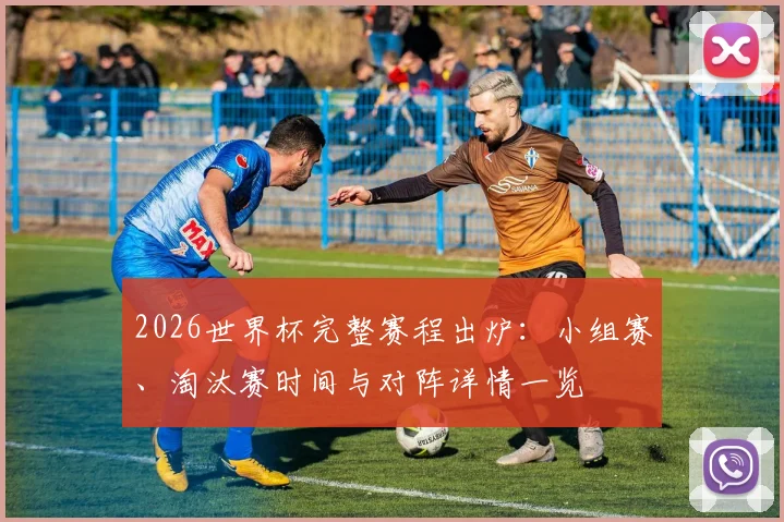 2026世界杯完整赛程出炉：小组赛、淘汰赛时间与对阵详情一览