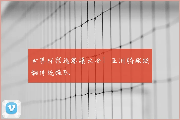 世界杯预选赛爆大冷！亚洲弱旅掀翻传统强队