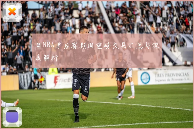 年NBA季后赛期间重磅交易汇总与深度解析