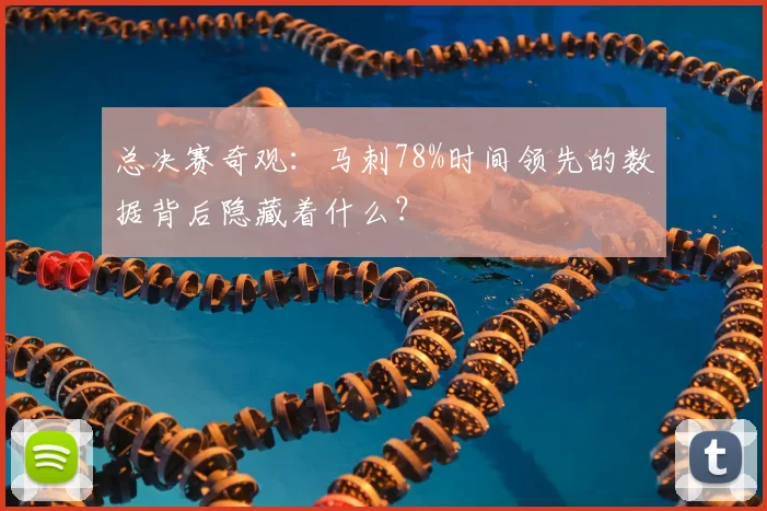 总决赛奇观：马刺78%时间领先的数据背后隐藏着什么？