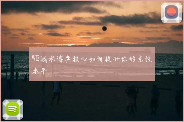 WE战术博弈核心如何提升你的竞技水平