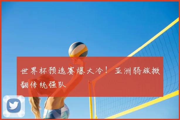 世界杯预选赛爆大冷！亚洲弱旅掀翻传统强队