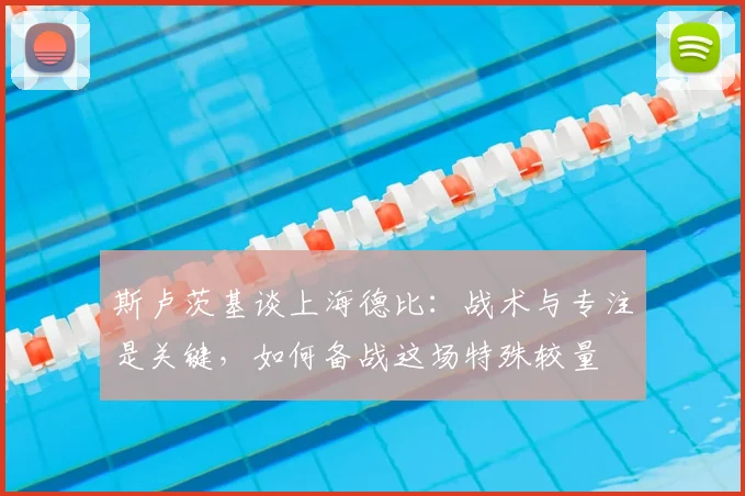 斯卢茨基谈上海德比：战术与专注是关键，如何备战这场特殊较量