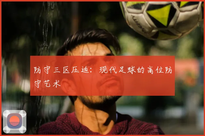 防守三区压迫：现代足球的高位防守艺术