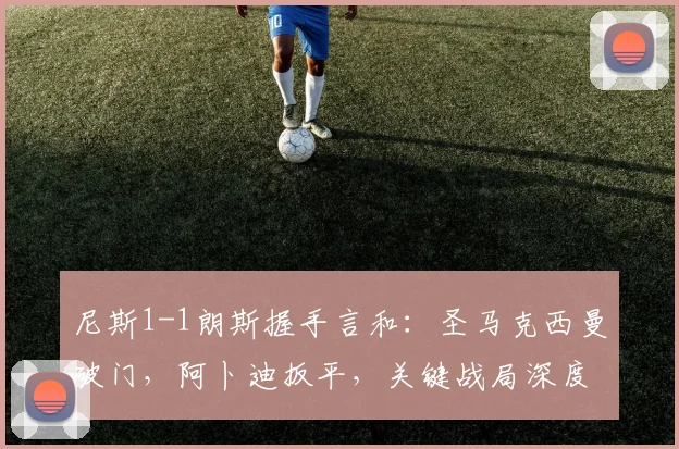 尼斯1-1朗斯握手言和：圣马克西曼破门，阿卜迪扳平，关键战局深度解析