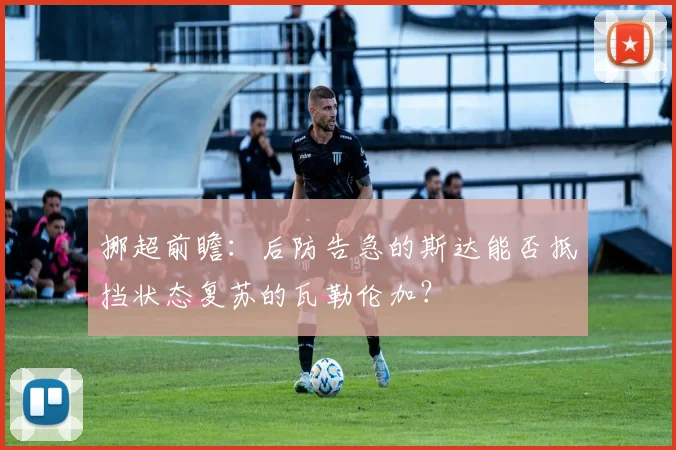 挪超前瞻：后防告急的斯达能否抵挡状态复苏的瓦勒伦加？